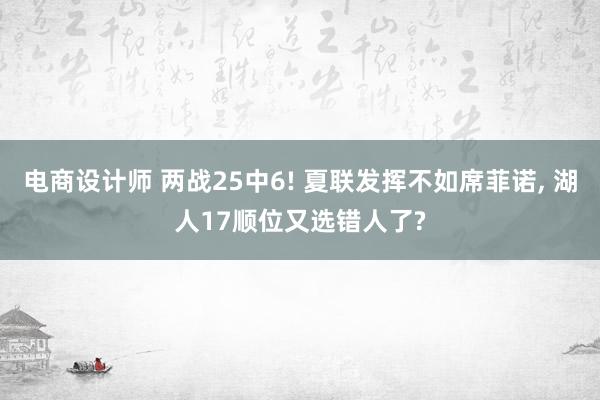 电商设计师 两战25中6! 夏联发挥不如席菲诺, 湖人17顺位又选错人了?