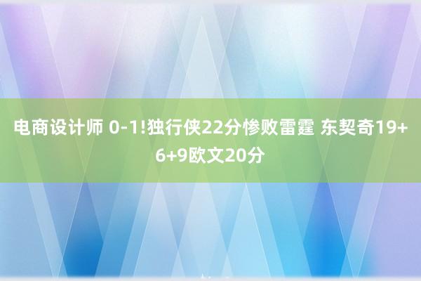 电商设计师 0-1!独行侠22分惨败雷霆 东契奇19+6+9欧文20分