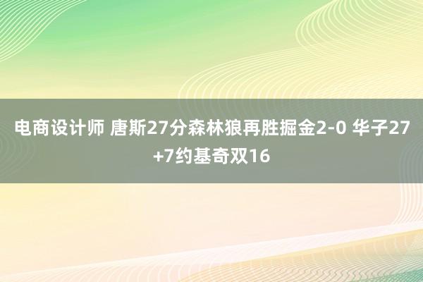 电商设计师 唐斯27分森林狼再胜掘金2-0 华子27+7约基奇双16