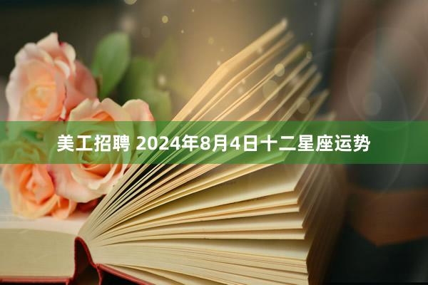 美工招聘 2024年8月4日十二星座运势