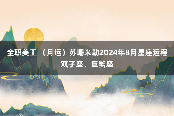 全职美工 （月运）苏珊米勒2024年8月星座运程双子座、巨蟹座