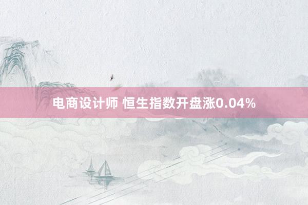 电商设计师 恒生指数开盘涨0.04%