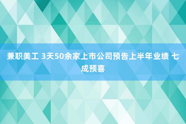 兼职美工 3天50余家上市公司预告上半年业绩 七成预喜