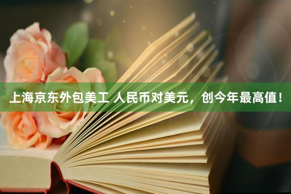 上海京东外包美工 人民币对美元，创今年最高值！