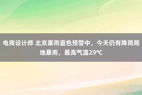 电商设计师 北京暴雨蓝色预警中，今天仍有降雨局地暴雨，最高气温29℃