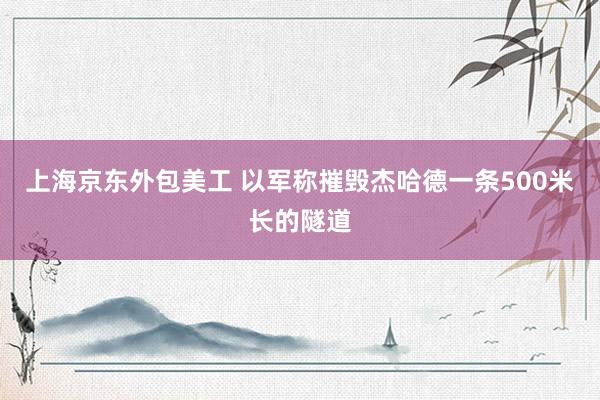 上海京东外包美工 以军称摧毁杰哈德一条500米长的隧道