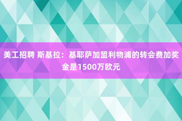 美工招聘 斯基拉：基耶萨加盟利物浦的转会费加奖金是1500万欧元