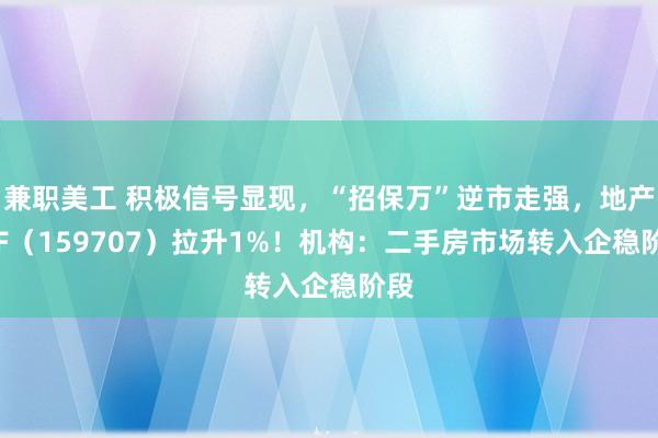 兼职美工 积极信号显现，“招保万”逆市走强，地产ETF（159707）拉升1%！机构：二手房市场转入企稳阶段