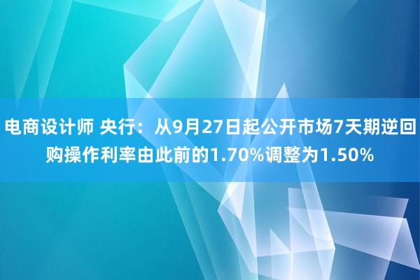 电商设计师 央行：从9月27日起公开市场7天期逆回购操作利率由此前的1.70%调整为1.50%