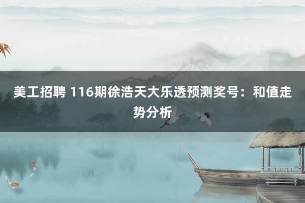 美工招聘 116期徐浩天大乐透预测奖号：和值走势分析