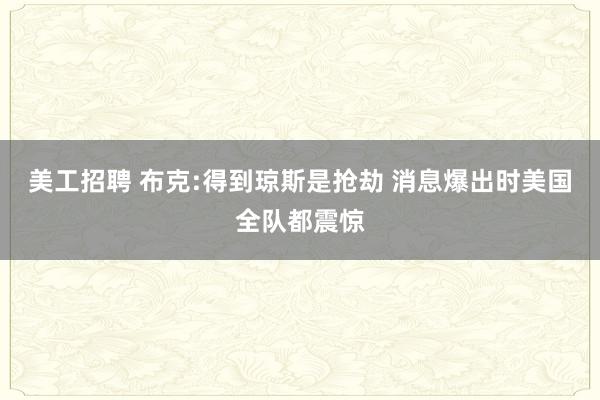 美工招聘 布克:得到琼斯是抢劫 消息爆出时美国全队都震惊